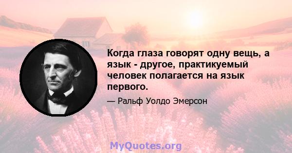 Когда глаза говорят одну вещь, а язык - другое, практикуемый человек полагается на язык первого.