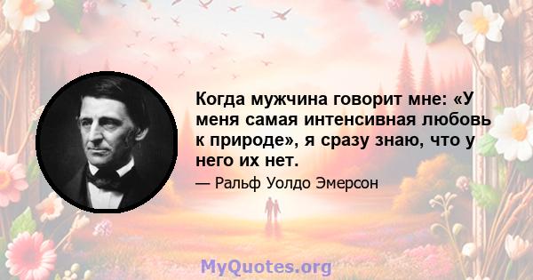 Когда мужчина говорит мне: «У меня самая интенсивная любовь к природе», я сразу знаю, что у него их нет.