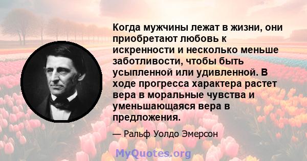 Когда мужчины лежат в жизни, они приобретают любовь к искренности и несколько меньше заботливости, чтобы быть усыпленной или удивленной. В ходе прогресса характера растет вера в моральные чувства и уменьшающаяся вера в