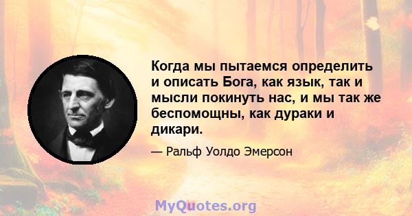 Когда мы пытаемся определить и описать Бога, как язык, так и мысли покинуть нас, и мы так же беспомощны, как дураки и дикари.