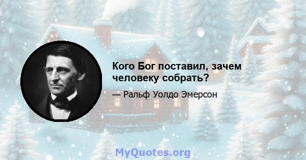 Кого Бог поставил, зачем человеку собрать?