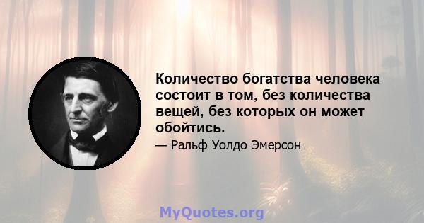 Количество богатства человека состоит в том, без количества вещей, без которых он может обойтись.