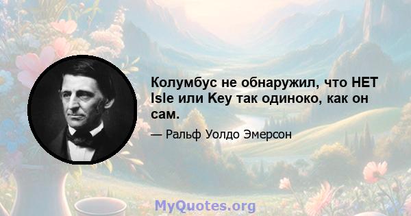 Колумбус не обнаружил, что НЕТ Isle или Key так одиноко, как он сам.