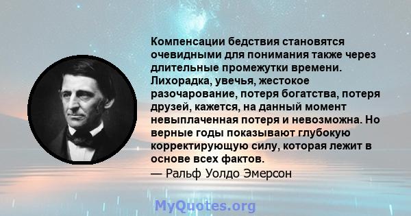 Компенсации бедствия становятся очевидными для понимания также через длительные промежутки времени. Лихорадка, увечья, жестокое разочарование, потеря богатства, потеря друзей, кажется, на данный момент невыплаченная