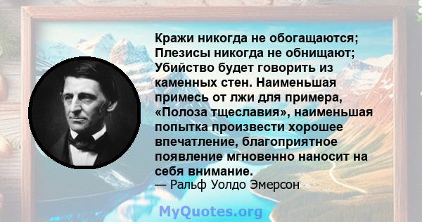 Кражи никогда не обогащаются; Плезисы никогда не обнищают; Убийство будет говорить из каменных стен. Наименьшая примесь от лжи для примера, «Полоза тщеславия», наименьшая попытка произвести хорошее впечатление,