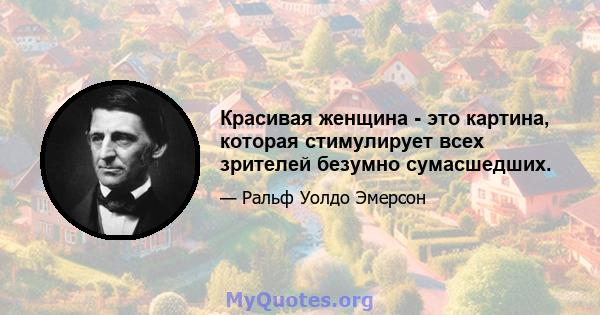 Красивая женщина - это картина, которая стимулирует всех зрителей безумно сумасшедших.