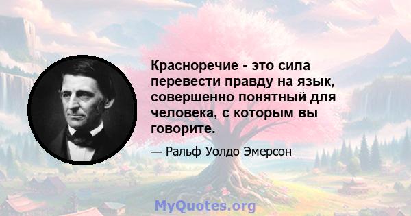 Красноречие - это сила перевести правду на язык, совершенно понятный для человека, с которым вы говорите.