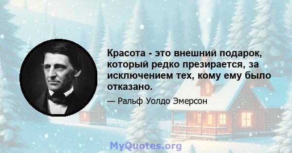 Красота - это внешний подарок, который редко презирается, за исключением тех, кому ему было отказано.