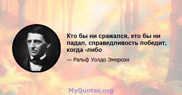 Кто бы ни сражался, кто бы ни падал, справедливость победит, когда -либо