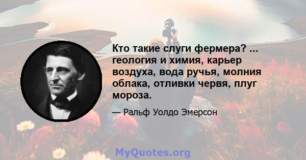 Кто такие слуги фермера? ... геология и химия, карьер воздуха, вода ручья, молния облака, отливки червя, плуг мороза.