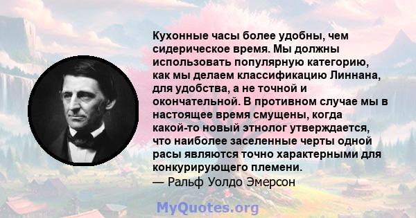 Кухонные часы более удобны, чем сидерическое время. Мы должны использовать популярную категорию, как мы делаем классификацию Линнана, для удобства, а не точной и окончательной. В противном случае мы в настоящее время