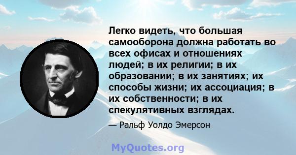 Легко видеть, что большая самооборона должна работать во всех офисах и отношениях людей; в их религии; в их образовании; в их занятиях; их способы жизни; их ассоциация; в их собственности; в их спекулятивных взглядах.