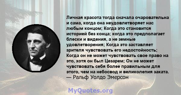 Личная красота тогда сначала очаровательна и сама, когда она неудовлетворяет нас любым концом; Когда это становится историей без конца; когда это предполагает блески и видения, а не земные удовлетворения; Когда это