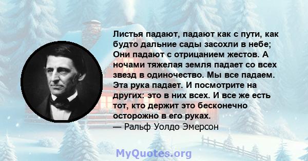 Листья падают, падают как с пути, как будто дальние сады засохли в небе; Они падают с отрицанием жестов. А ночами тяжелая земля падает со всех звезд в одиночество. Мы все падаем. Эта рука падает. И посмотрите на других: 