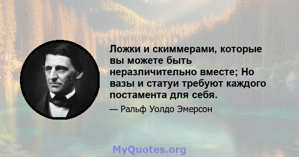 Ложки и скиммерами, которые вы можете быть неразличительно вместе; Но вазы и статуи требуют каждого постамента для себя.