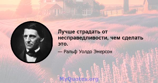 Лучше страдать от несправедливости, чем сделать это.