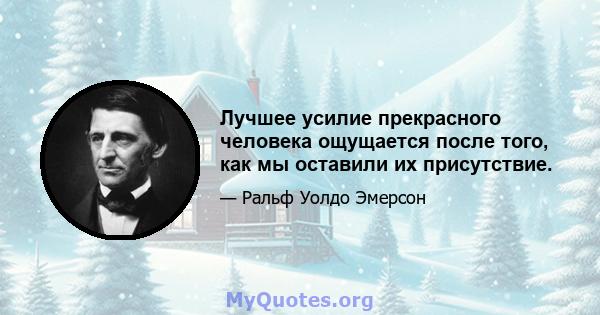 Лучшее усилие прекрасного человека ощущается после того, как мы оставили их присутствие.