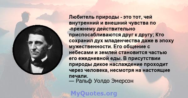 Любитель природы - это тот, чей внутренний и внешний чувства по -прежнему действительно приспосабливаются друг к другу; Кто сохранил дух младенчества даже в эпоху мужественности. Его общение с небесами и землей