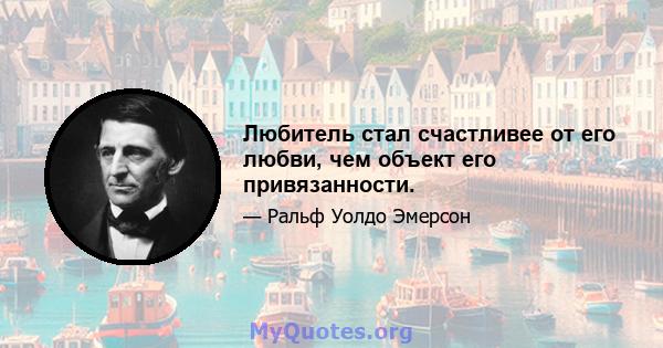 Любитель стал счастливее от его любви, чем объект его привязанности.