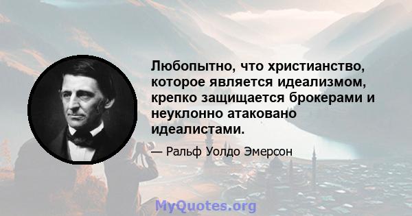 Любопытно, что христианство, которое является идеализмом, крепко защищается брокерами и неуклонно атаковано идеалистами.