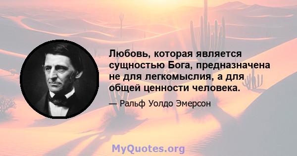 Любовь, которая является сущностью Бога, предназначена не для легкомыслия, а для общей ценности человека.