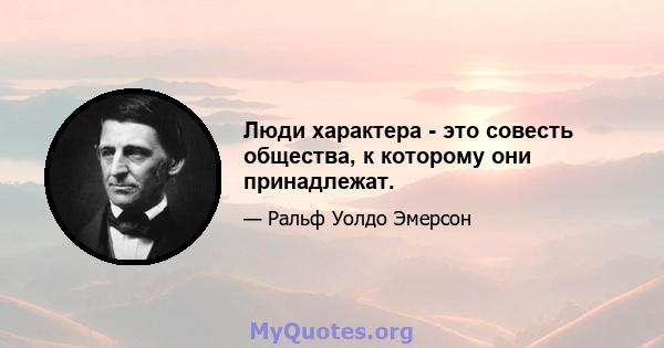 Люди характера - это совесть общества, к которому они принадлежат.