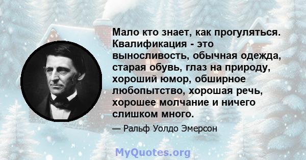 Мало кто знает, как прогуляться. Квалификация - это выносливость, обычная одежда, старая обувь, глаз на природу, хороший юмор, обширное любопытство, хорошая речь, хорошее молчание и ничего слишком много.