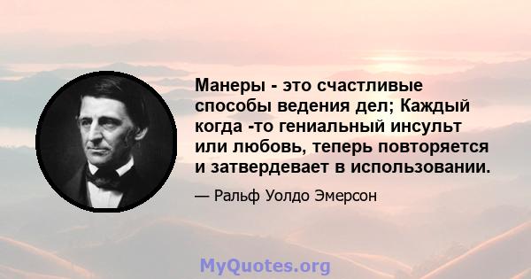 Манеры - это счастливые способы ведения дел; Каждый когда -то гениальный инсульт или любовь, теперь повторяется и затвердевает в использовании.