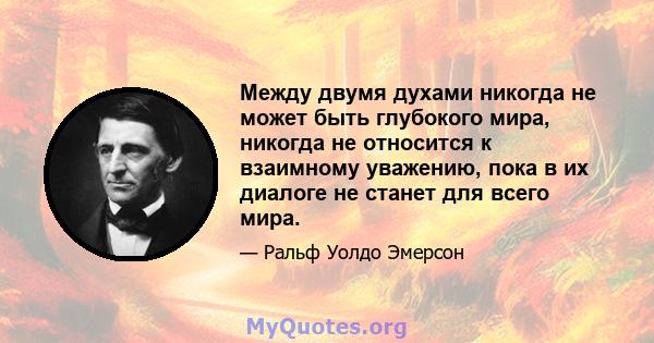 Между двумя духами никогда не может быть глубокого мира, никогда не относится к взаимному уважению, пока в их диалоге не станет для всего мира.