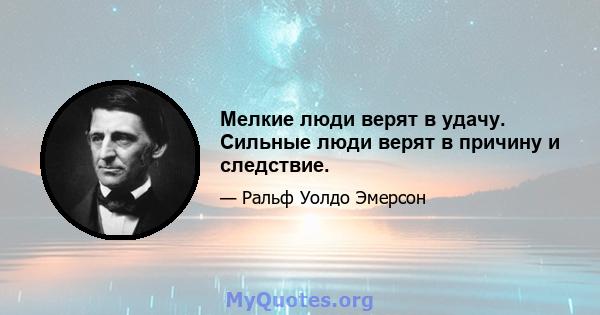 Мелкие люди верят в удачу. Сильные люди верят в причину и следствие.