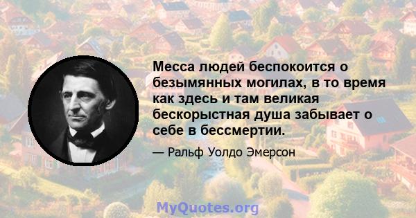 Месса людей беспокоится о безымянных могилах, в то время как здесь и там великая бескорыстная душа забывает о себе в бессмертии.