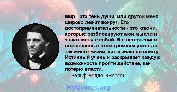 Мир - эта тень души, или другой меня - широко лежит вокруг. Его достопримечательности - это ключи, которые разблокируют мои мысли и знают меня с собой. Я с нетерпением становлюсь в этом громком умольте ... так много