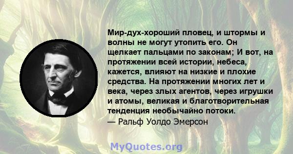 Мир-дух-хороший пловец, и штормы и волны не могут утопить его. Он щелкает пальцами по законам; И вот, на протяжении всей истории, небеса, кажется, влияют на низкие и плохие средства. На протяжении многих лет и века,