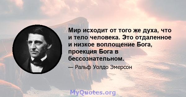 Мир исходит от того же духа, что и тело человека. Это отдаленное и низкое воплощение Бога, проекция Бога в бессознательном.