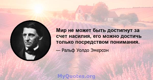 Мир не может быть достигнут за счет насилия, его можно достичь только посредством понимания.