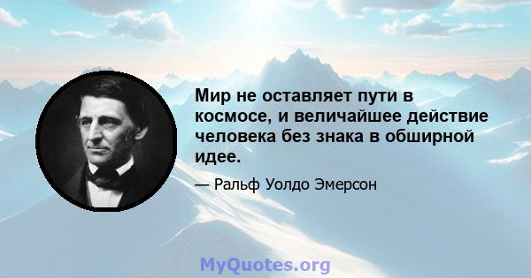 Мир не оставляет пути в космосе, и величайшее действие человека без знака в обширной идее.