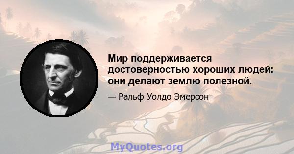 Мир поддерживается достоверностью хороших людей: они делают землю полезной.