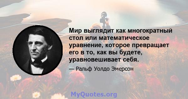 Мир выглядит как многократный стол или математическое уравнение, которое превращает его в то, как вы будете, уравновешивает себя.