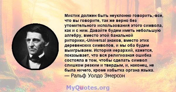 Мистик должен быть неуклонно говорить,-все, что вы говорите, так же верно без утомительного использования этого символа, как и с ним. Давайте будем иметь небольшую алгебру, вместо этой банальной риторики,-Universal