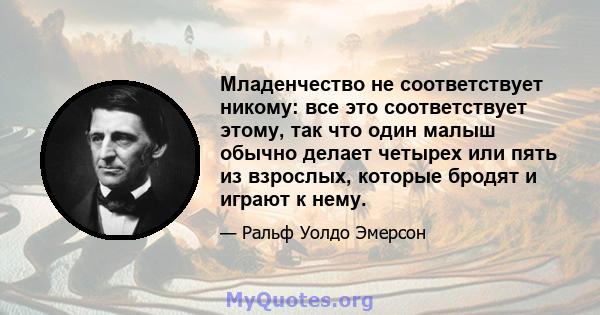 Младенчество не соответствует никому: все это соответствует этому, так что один малыш обычно делает четырех или пять из взрослых, которые бродят и играют к нему.