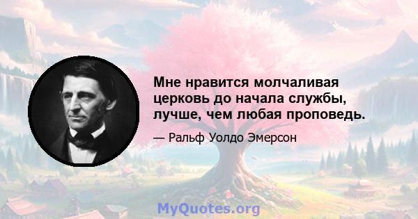 Мне нравится молчаливая церковь до начала службы, лучше, чем любая проповедь.