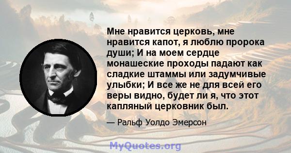 Мне нравится церковь, мне нравится капот, я люблю пророка души; И на моем сердце монашеские проходы падают как сладкие штаммы или задумчивые улыбки; И все же не для всей его веры видно, будет ли я, что этот капляный