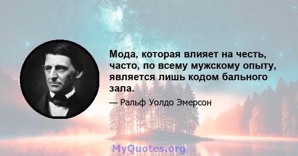 Мода, которая влияет на честь, часто, по всему мужскому опыту, является лишь кодом бального зала.