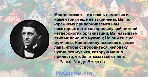 Можно сказать, что очень немногие из нашей гонки еще не закончены. Мы по -прежнему придерживаемся нам некоторых остатков предыдущей нижней четвероногих организаций. Мы называем этих миллионов мужчин; Но они еще не