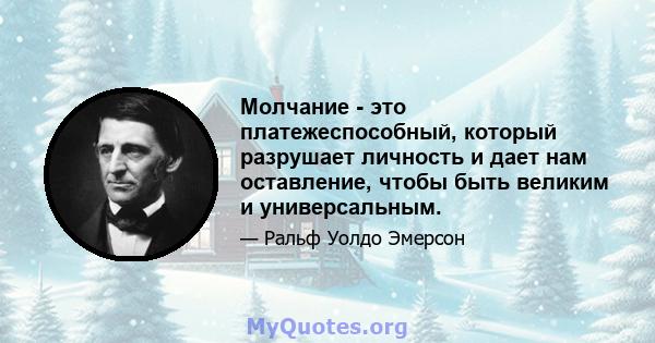 Молчание - это платежеспособный, который разрушает личность и дает нам оставление, чтобы быть великим и универсальным.