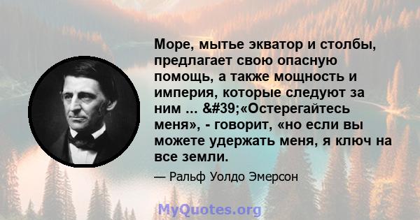 Море, мытье экватор и столбы, предлагает свою опасную помощь, а также мощность и империя, которые следуют за ним ... '«Остерегайтесь меня», - говорит, «но если вы можете удержать меня, я ключ на все земли.