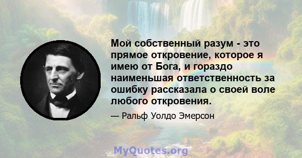 Мой собственный разум - это прямое откровение, которое я имею от Бога, и гораздо наименьшая ответственность за ошибку рассказала о своей воле любого откровения.