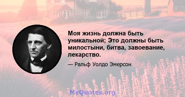 Моя жизнь должна быть уникальной; Это должны быть милостыни, битва, завоевание, лекарство.