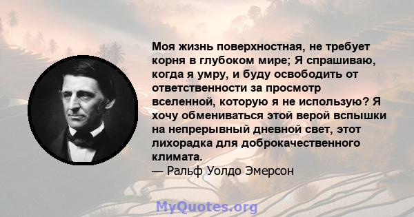 Моя жизнь поверхностная, не требует корня в глубоком мире; Я спрашиваю, когда я умру, и буду освободить от ответственности за просмотр вселенной, которую я не использую? Я хочу обмениваться этой верой вспышки на