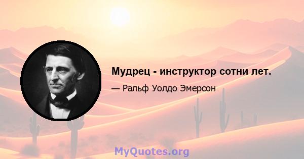 Мудрец - инструктор сотни лет.